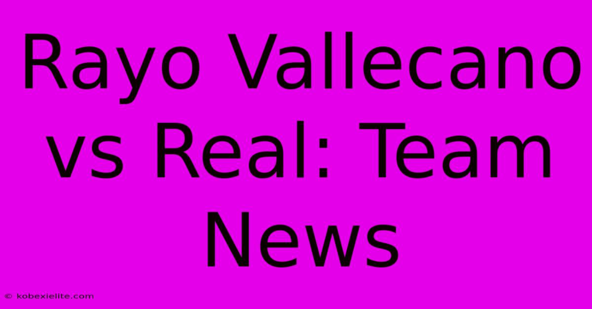 Rayo Vallecano Vs Real: Team News Rayo Vallecano Vs Real: Team News