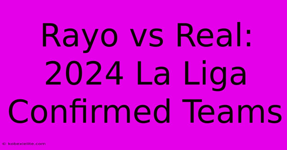 Rayo Vs Real: 2024 La Liga Confirmed Teams Rayo Vs Real: 2024 La Liga Confirmed Teams