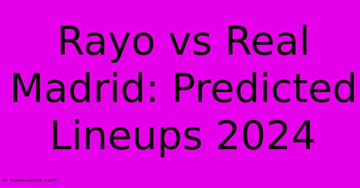 Rayo Vs Real Madrid: Predicted Lineups 2024 Rayo Vs Real Madrid: Predicted Lineups 2024