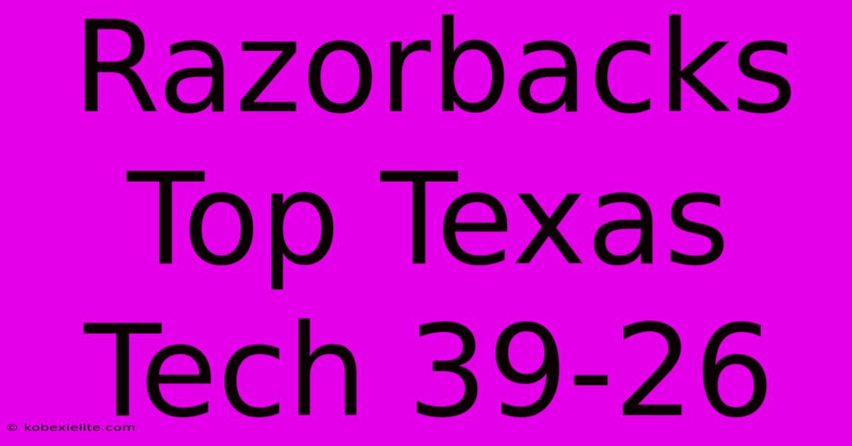 Razorbacks Top Texas Tech 39-26