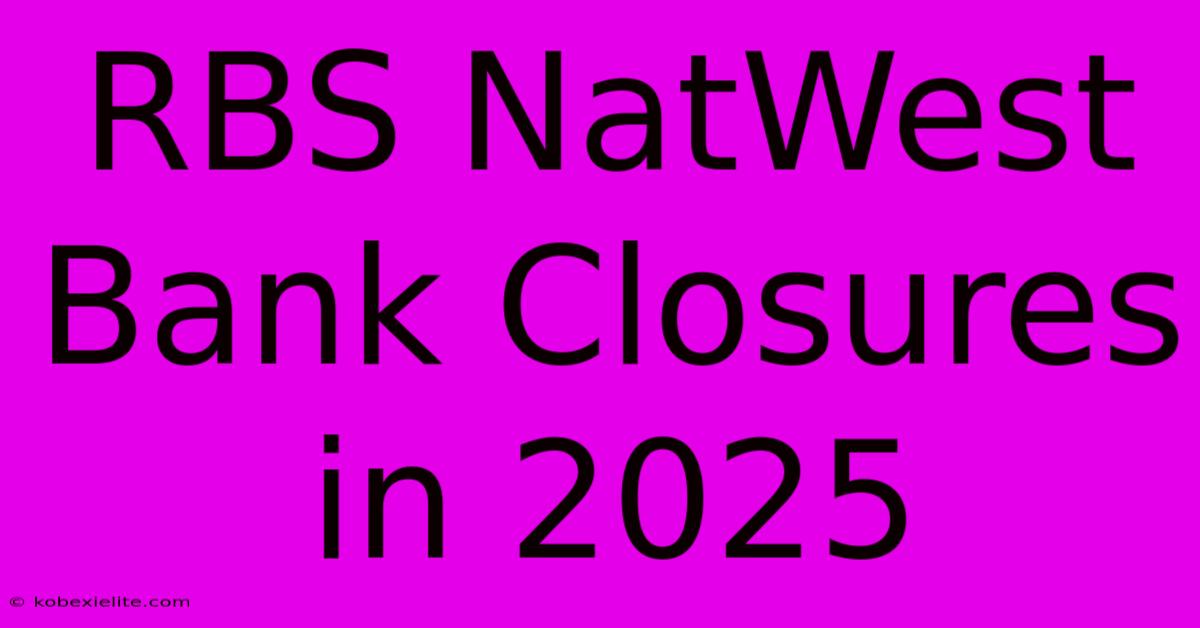 RBS NatWest Bank Closures In 2025