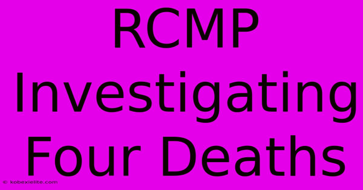 RCMP Investigating Four Deaths