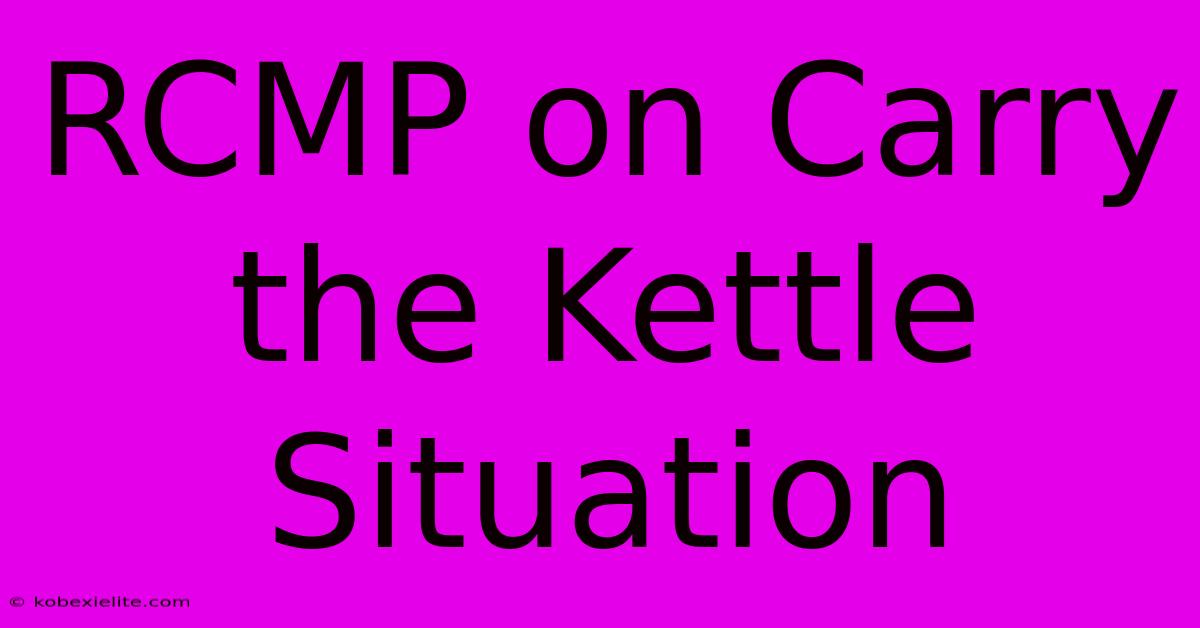 RCMP On Carry The Kettle Situation