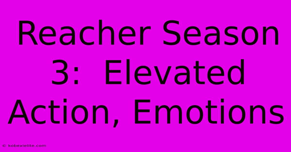 Reacher Season 3:  Elevated Action, Emotions