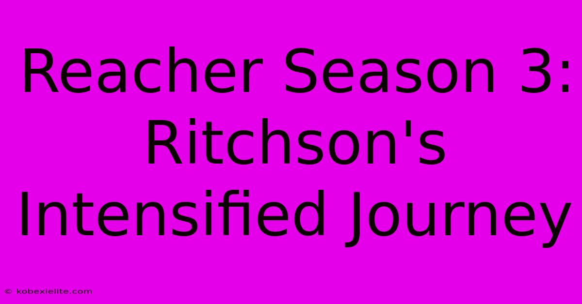 Reacher Season 3:  Ritchson's Intensified Journey