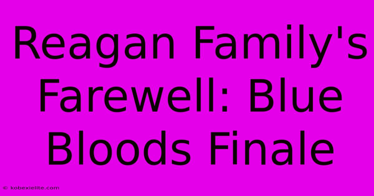 Reagan Family's Farewell: Blue Bloods Finale Reagan Family's Farewell: Blue Bloods Finale