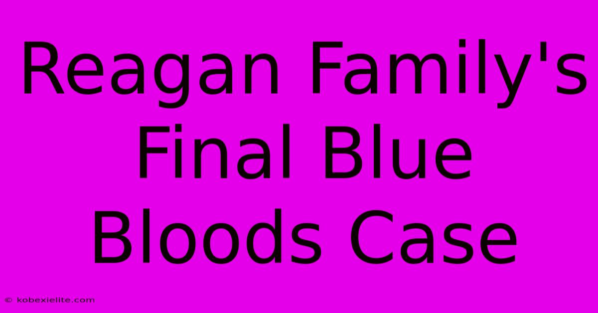 Reagan Family's Final Blue Bloods Case Reagan Family's Final Blue Bloods Case