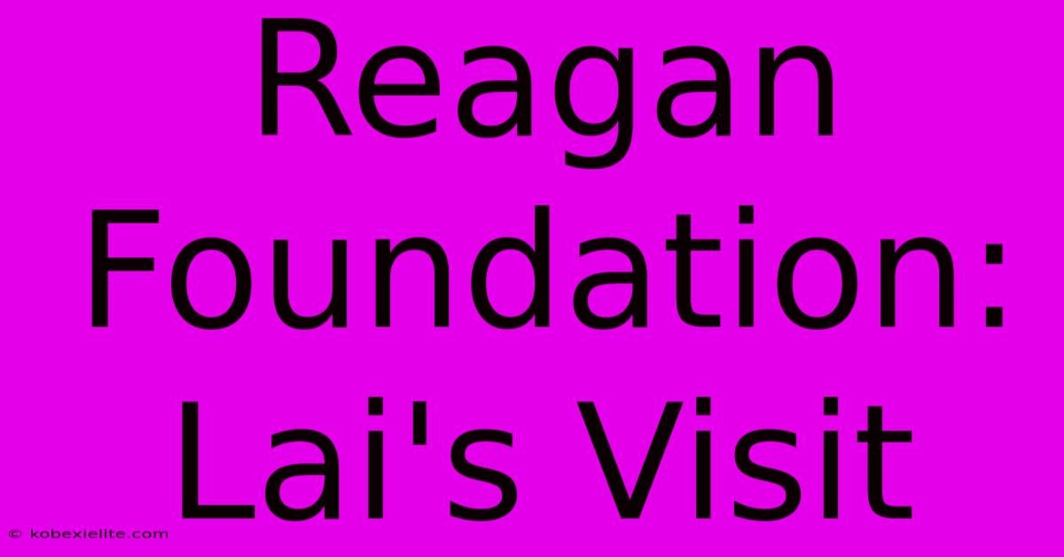 Reagan Foundation: Lai's Visit