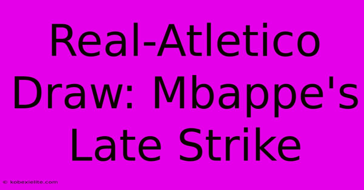 Real-Atletico Draw: Mbappe's Late Strike