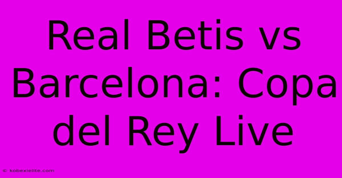 Real Betis Vs Barcelona: Copa Del Rey Live