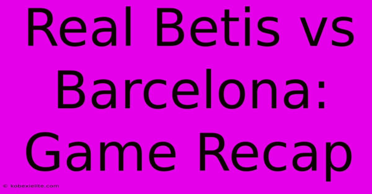 Real Betis Vs Barcelona: Game Recap