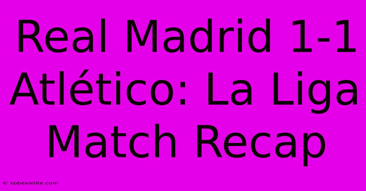 Real Madrid 1-1 Atlético: La Liga Match Recap