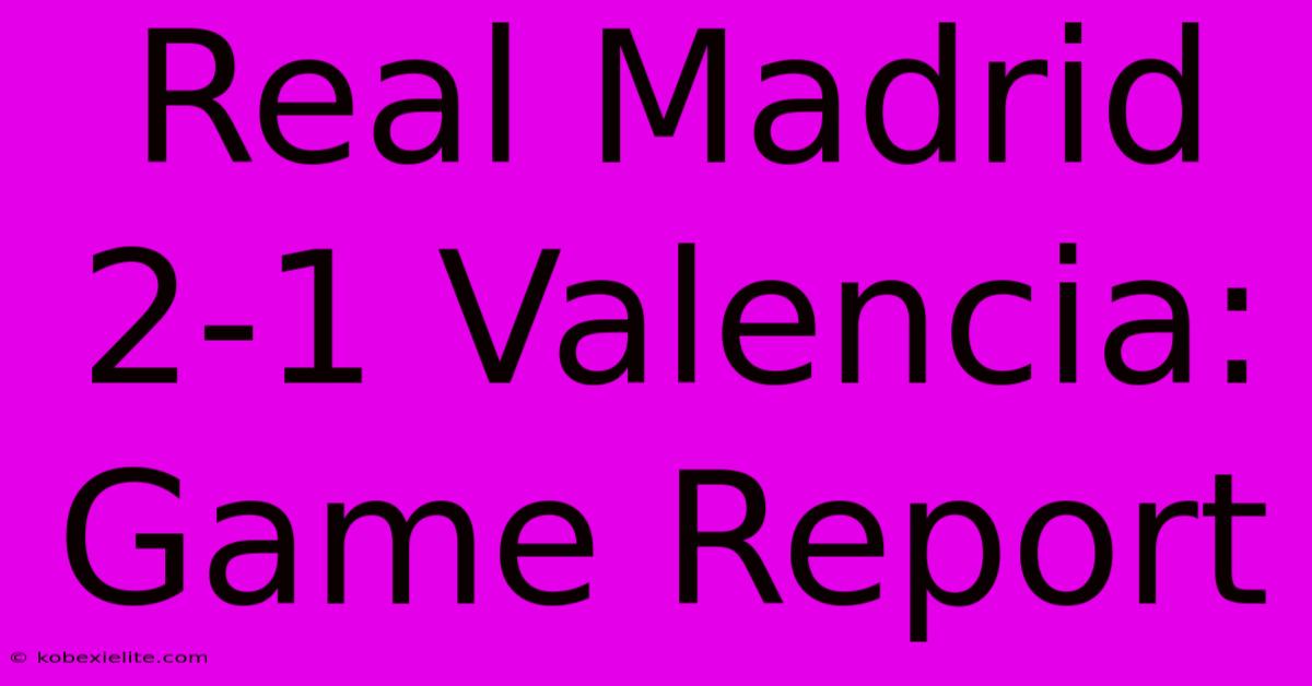 Real Madrid 2-1 Valencia: Game Report