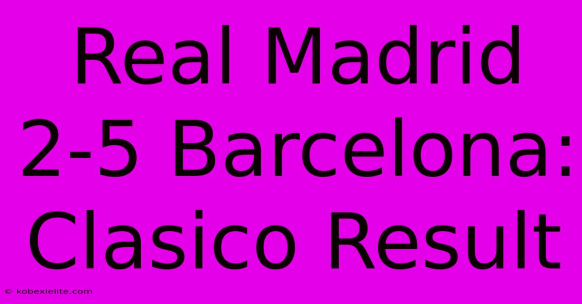 Real Madrid 2-5 Barcelona: Clasico Result