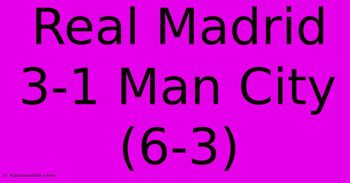 Real Madrid 3-1 Man City (6-3)