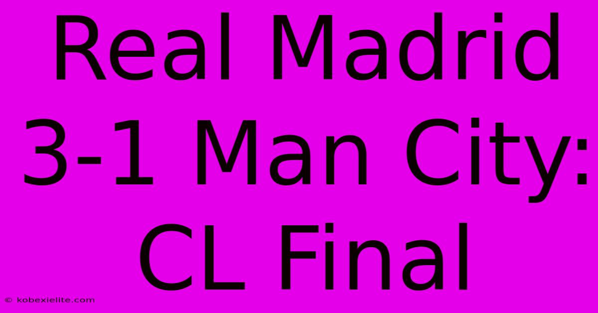 Real Madrid 3-1 Man City: CL Final Real Madrid 3-1 Man City: CL Final