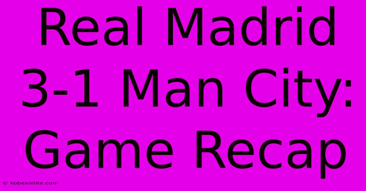 Real Madrid 3-1 Man City: Game Recap