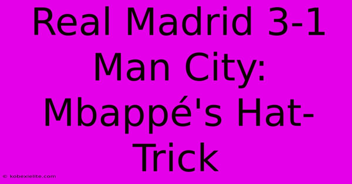 Real Madrid 3-1 Man City: Mbappé's Hat-Trick