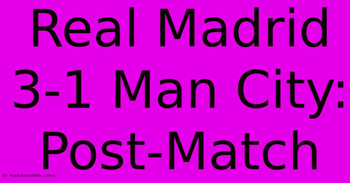 Real Madrid 3-1 Man City: Post-Match