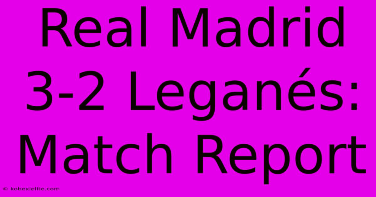 Real Madrid 3-2 Leganés: Match Report