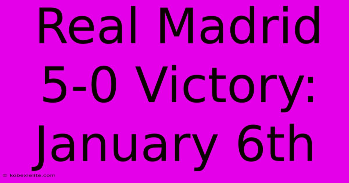 Real Madrid 5-0 Victory: January 6th