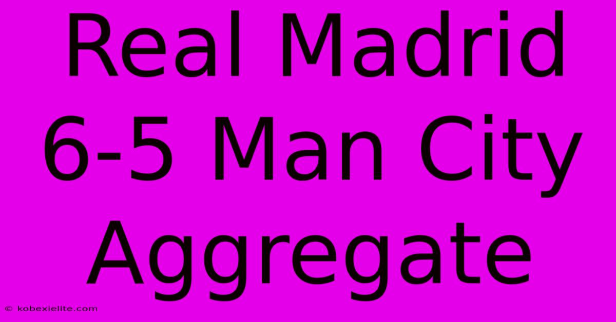 Real Madrid 6-5 Man City Aggregate