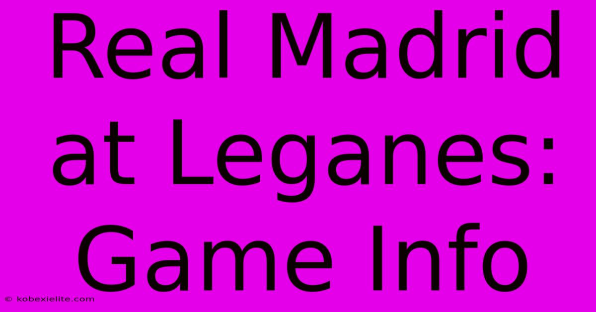 Real Madrid At Leganes: Game Info