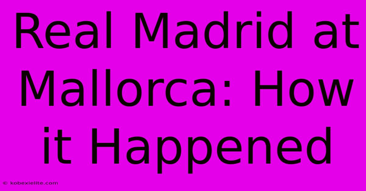 Real Madrid At Mallorca: How It Happened