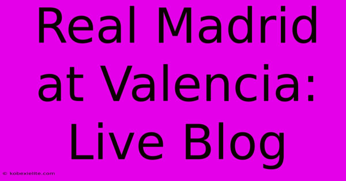 Real Madrid At Valencia: Live Blog