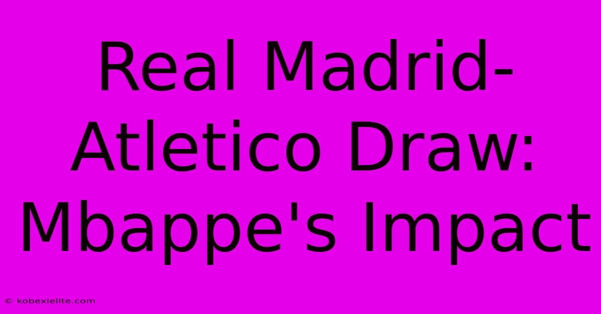 Real Madrid-Atletico Draw: Mbappe's Impact