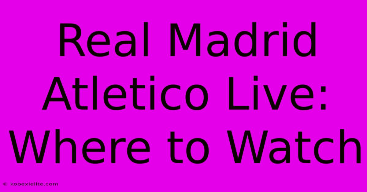 Real Madrid Atletico Live: Where To Watch