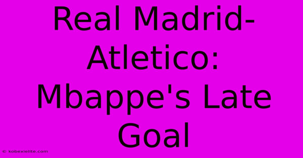 Real Madrid-Atletico: Mbappe's Late Goal