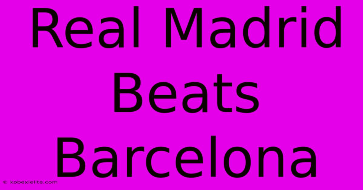 Real Madrid Beats Barcelona