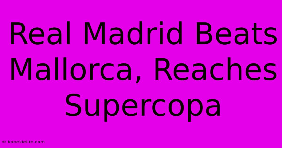 Real Madrid Beats Mallorca, Reaches Supercopa