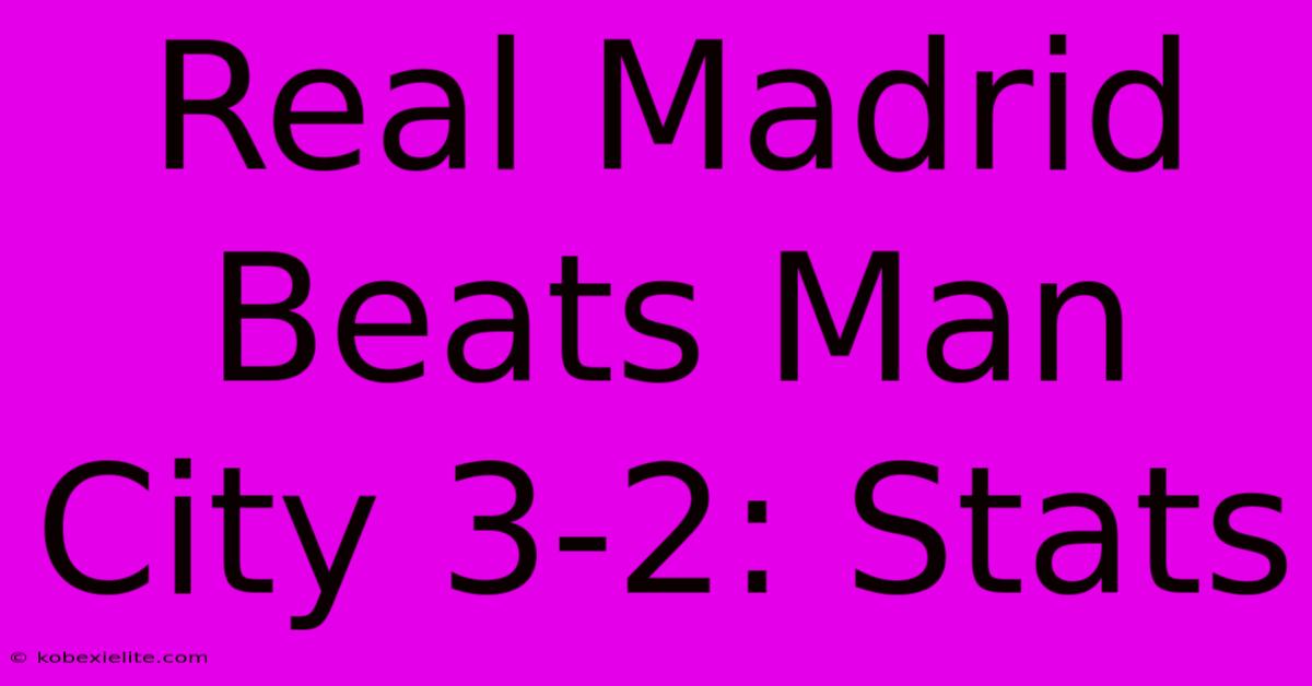 Real Madrid Beats Man City 3-2: Stats