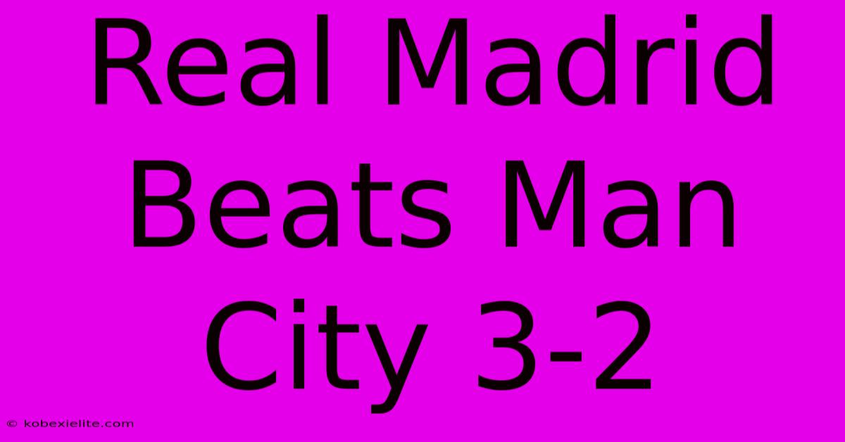 Real Madrid Beats Man City 3-2