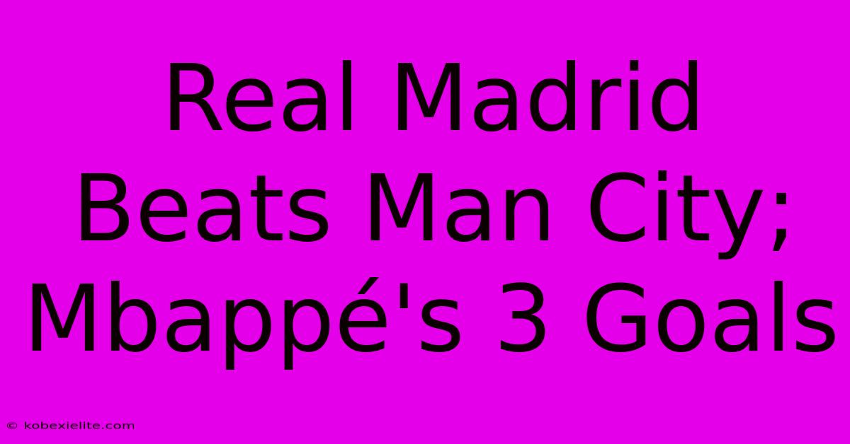 Real Madrid Beats Man City; Mbappé's 3 Goals