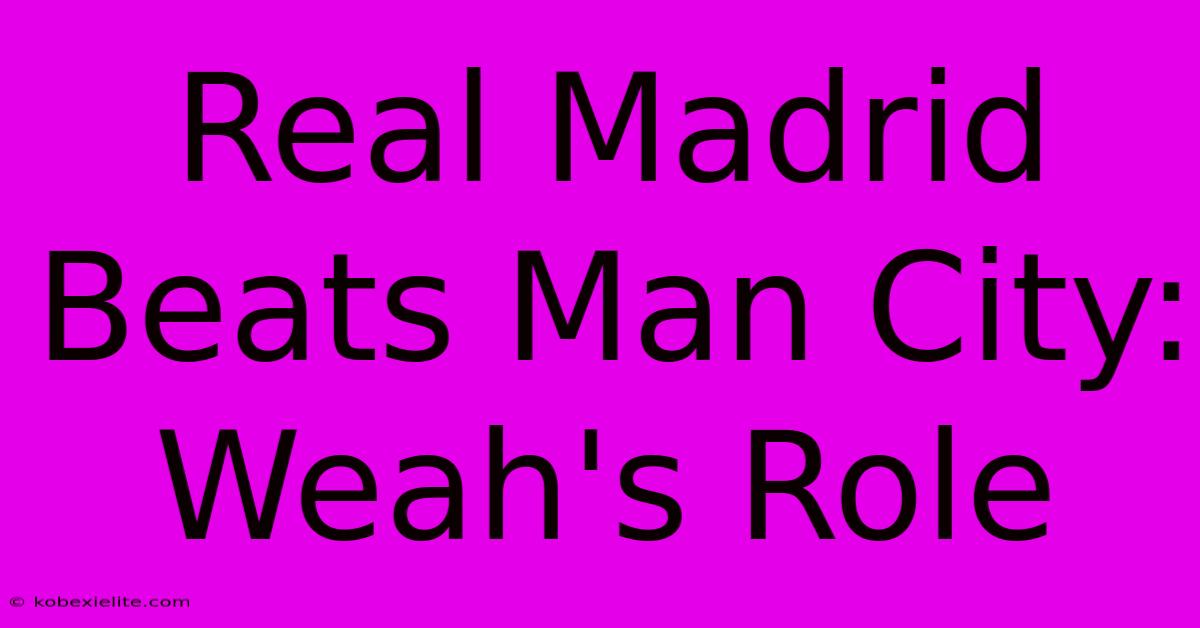 Real Madrid Beats Man City: Weah's Role