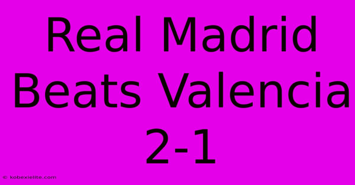 Real Madrid Beats Valencia 2-1