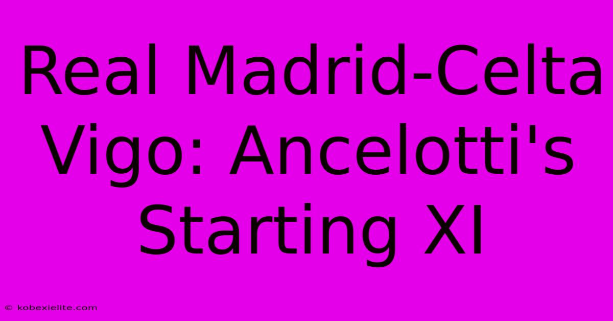 Real Madrid-Celta Vigo: Ancelotti's Starting XI