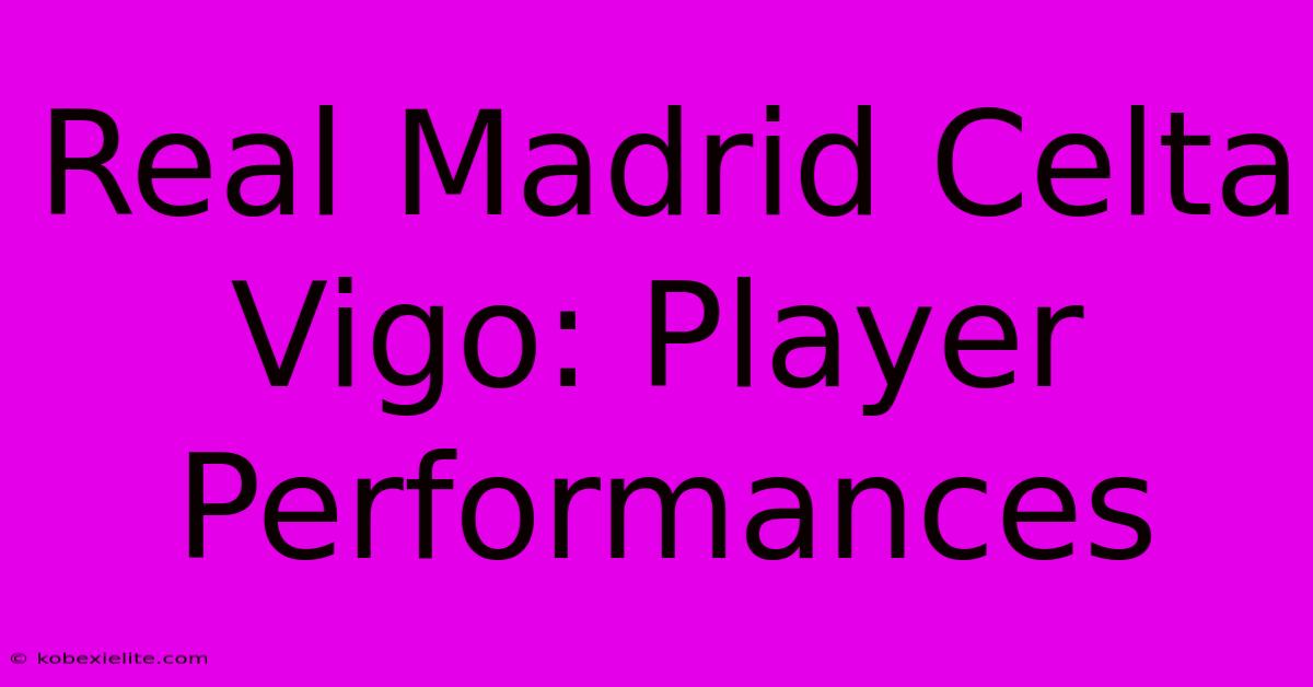 Real Madrid Celta Vigo: Player Performances