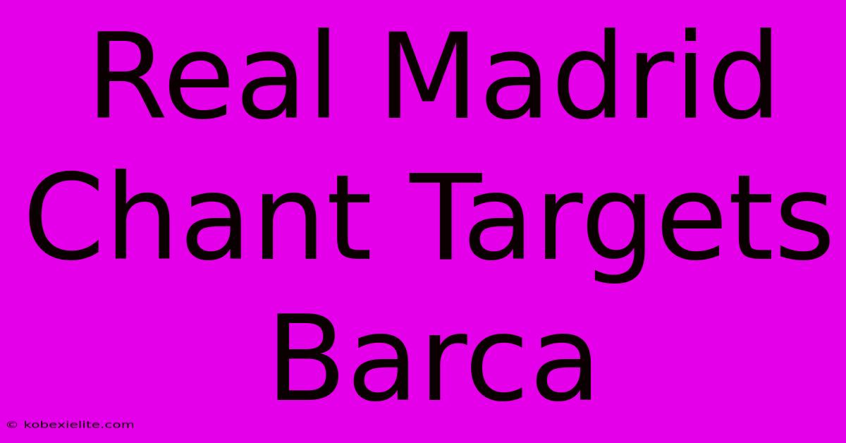 Real Madrid Chant Targets Barca