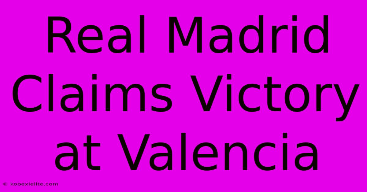 Real Madrid Claims Victory At Valencia