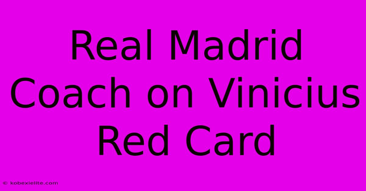 Real Madrid Coach On Vinicius Red Card