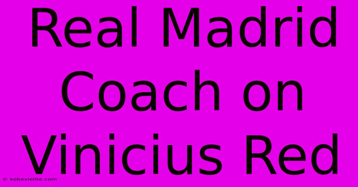 Real Madrid Coach On Vinicius Red