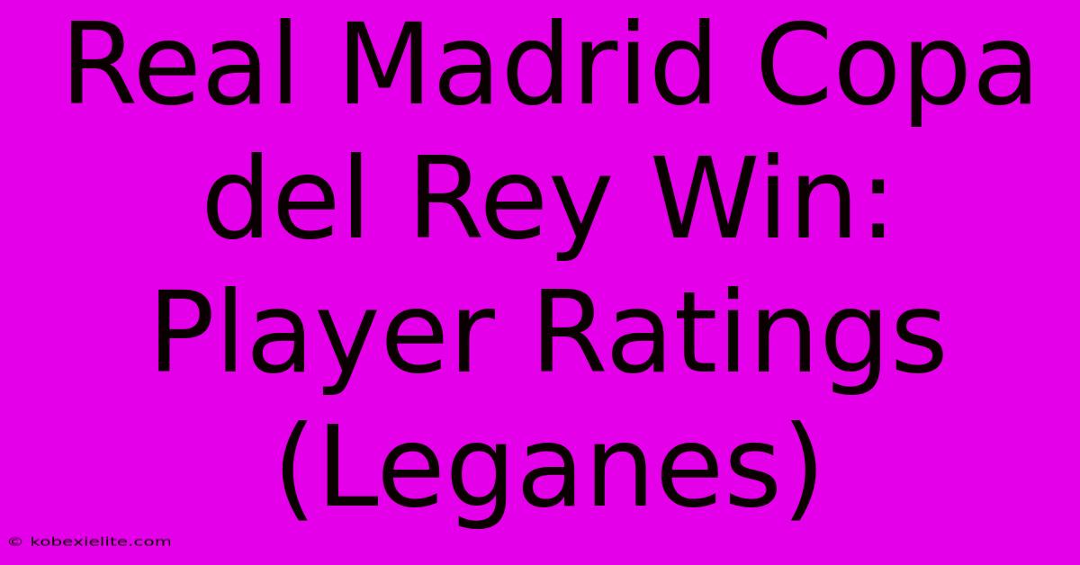 Real Madrid Copa Del Rey Win: Player Ratings (Leganes)