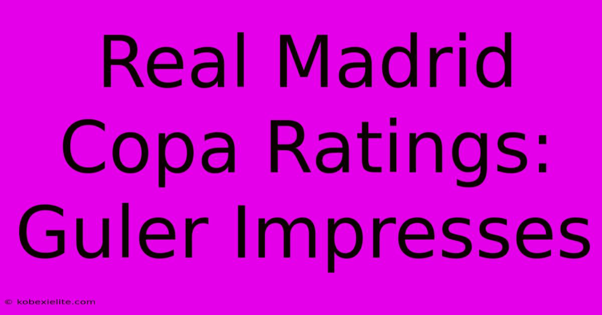 Real Madrid Copa Ratings: Guler Impresses