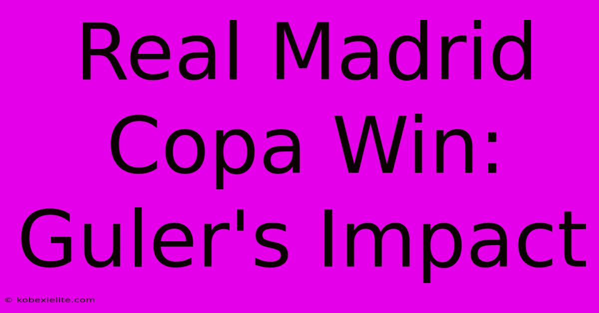 Real Madrid Copa Win: Guler's Impact