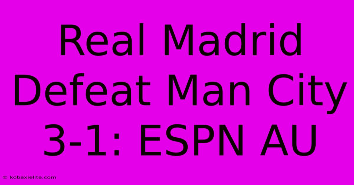 Real Madrid Defeat Man City 3-1: ESPN AU