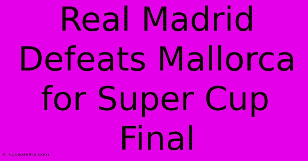 Real Madrid Defeats Mallorca For Super Cup Final